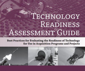 Technology Readiness Assessment Guide: Best Practices for Evaluating the Readiness of Technology for Use in Acquisition Programs and Projects