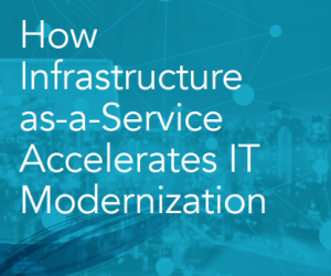 How Infrastructure as-a-Service Accelerates IT Modernization