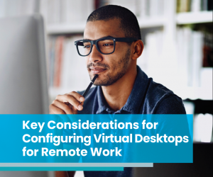 Key Considerations for Configuring Virtual Desktops for Remote Work