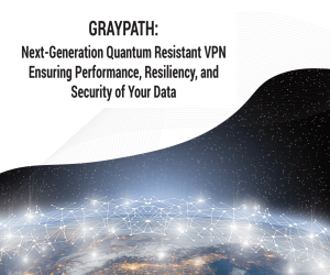 GRAYPATH: Next-Generation Quantum Resistant VPN Ensuring Performance, Resiliency, and Security of Your Data