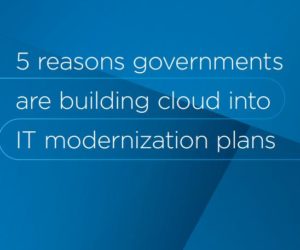 5 Reasons Governments Are Building Cloud into IT Modernization Plans