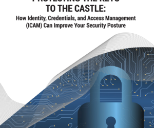 Protecting The Keys To The Castle: How Identity, Credentials, and Access Management (ICAM) Can Improve Your Security Posture