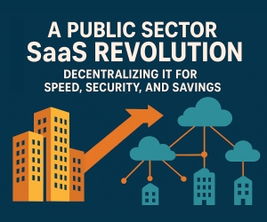 The Public Sector’s SaaS Revolution: Decentralizing IT for Speed, Security, and Savings